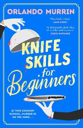 Knife Skills for Beginners: A gripping, irresistible murder mystery from a Masterchef semi-finalist. In this cookery school, murder is on the menu by Orlando Murrin 9781787636811