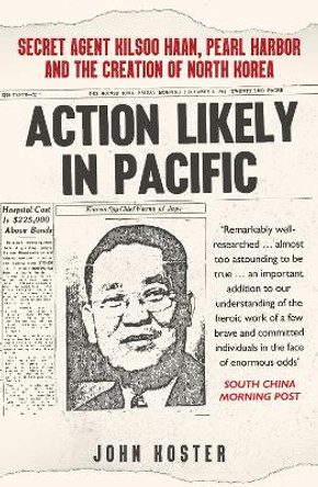 Action Likely in Pacific: Secret Agent Kilsoo Haan, Pearl Harbor and the Creation of North Korea by John Koster 9781398112476