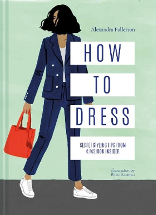 How to Dress: Secret styling tips from a fashion insider by Alexandra Fullerton 9781911595717