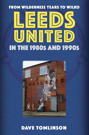 Leeds United in the 1980s and 1990s: From Wilderness Years to Wilko by Dave Tomlinson 9781398114197