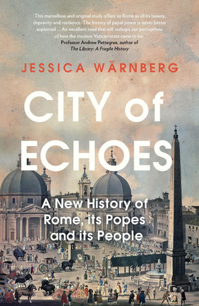 City of Echoes: A New History of Rome, its Popes and its People by Jessica Wärnberg 9781837731053