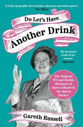 Do Let’s Have Another Drink: The Singular Wit and Double Measures of Queen Elizabeth the Queen Mother by Gareth Russell 9780008542658