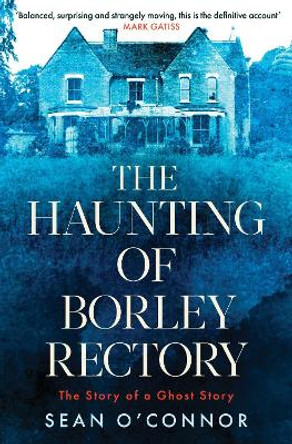 The Haunting of Borley Rectory: The Story of a Ghost Story by Sean O'Connor 9781471194795