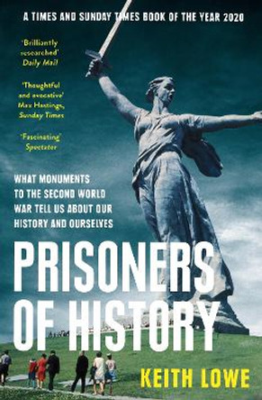 Prisoners of History: What Monuments to the Second World War Tell Us About Our History and Ourselves by Keith Lowe 9780008339586