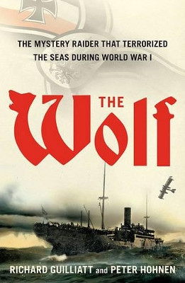 The Wolf: The Mystery Raider That Terrorized the Seas During World War I by Richard Guilliatt 9781416576112