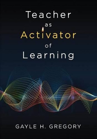 Teacher as Activator of Learning by Gayle H. Gregory 9781483381855