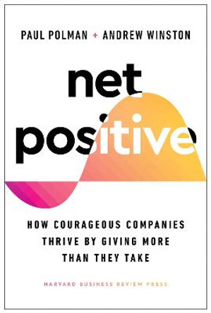 Net Positive: How Courageous Companies Thrive by Giving More Than They Take by Paul Polman
