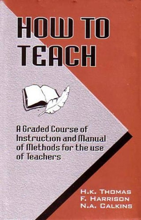 How to Teach: A Graded Course of Instruction and Manual of Methods for the Use of Teachers by H.K. Thomas 9788177559460