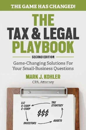 Tax and Legal Playbook: Game-Changing Solutions To Your Small Business Questions by Mark Kohler 9781599186436