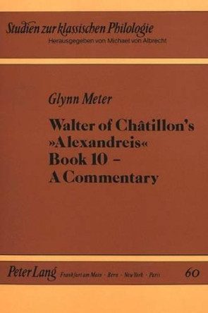 Walter of Chatillon's &quot;Alexandreis&quot;, Book 10: A Commentary by Glynn Meter 9783631430309