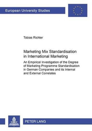 Marketing Mix Standardisation in International Marketing: An Empirical Investigation of the Degree of Marketing Programme Standardisation in German Companies and Its Internal and External Correlates by Tobias Richter 9783631388297