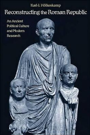 Reconstructing the Roman Republic: An Ancient Political Culture and Modern Research by Karl-J. Holkeskamp 9780691140384