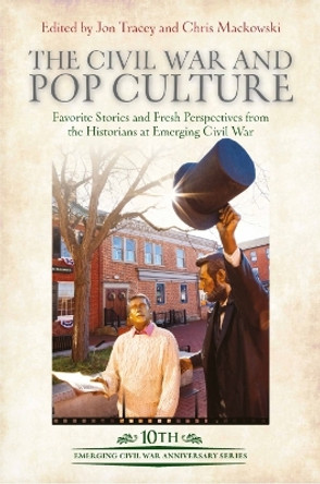 The Civil War and Pop Culture: Favorite Stories and Fresh Perspectives from the Historians at Emerging Civil War by Jon Tracey 9781611216356