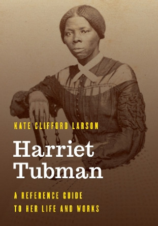Harriet Tubman: A Reference Guide to Her Life and Works by Kate Clifford Larson 9781538113561