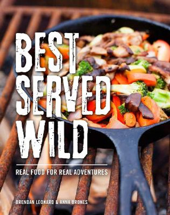 Best Served Wild: Real Food for Real Adventures by Brendan Leonard 9781493028702