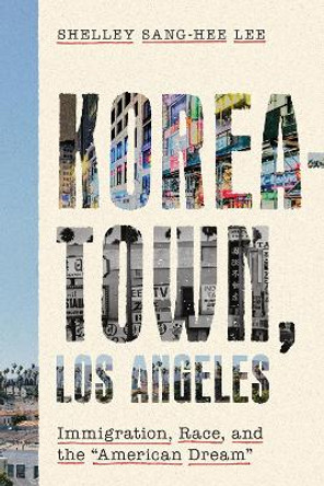 Koreatown, Los Angeles: Immigration, Race, and the &quot;American Dream&quot; by Shelley Sang-Hee Lee 9781503613737