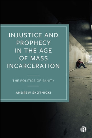 Injustice and Prophecy in the Age of Mass Incarceration: The Politics of Sanity by Andrew Skotnicki 9781529222210