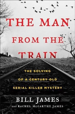 The Man from the Train: The Solving of a Century-Old Serial Killer Mystery by Bill James 9781476796253