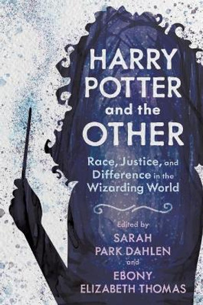 Harry Potter and the Other: Race, Justice, and Difference in the Wizarding World by Sarah Park Dahlen 9781496840578