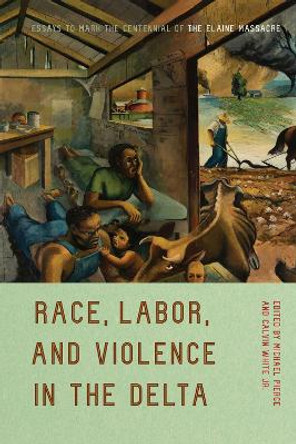 Race, Labor, and Violence in the Delta: Essays to Mark the Centennial of the Elaine Massacre by Michael Pierce 9781682262061