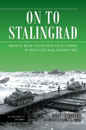 On to Stalingrad: Operation Winter Storm and the Attempt to Relieve Sixth Army, December 1942 by Horst Scheibert 9781612008066