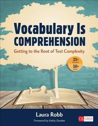 Vocabulary Is Comprehension: Getting to the Root of Text Complexity by Laura J. Robb 9781483345802