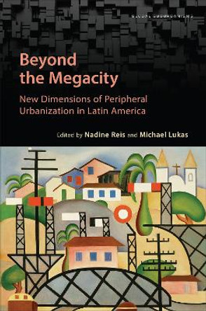 Beyond the Megacity: New Dimensions of Peripheral Urbanization in Latin America by Nadine Reis 9781487509101