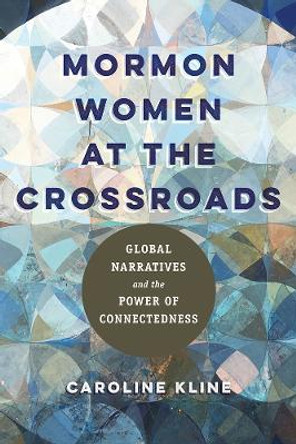 Mormon Women at the Crossroads: Global Narratives and the Power of Connectedness by Caroline Kline 9780252086434