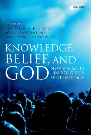 Knowledge, Belief, and God: New Insights in Religious Epistemology by Matthew A. Benton 9780198798705