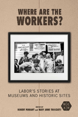 Where Are the Workers?: Labor's Stories at Museums and Historic Sites by Robert Forrant 9780252044397