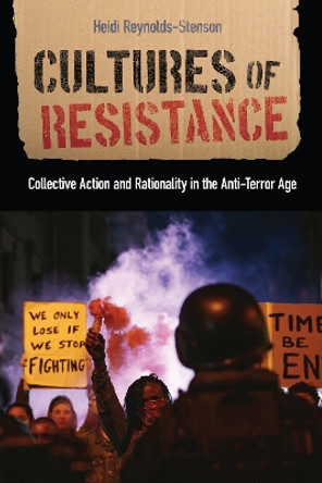 Cultures of Resistance: Collective Action and Rationality in the Anti-Terror Age by Heidi Reynolds-Stenson 9781978823747