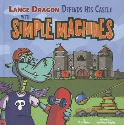 Lance Dragon Defends His Castle with Simple Machines by Eric Mark Braun 9781404877085