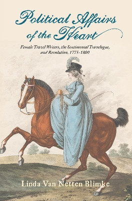 Political Affairs of the Heart: Female Travel Writers, the Sentimental Travelogue, and Revolution, 1775-1800 by Linda Van Netten Blimke 9781684484065