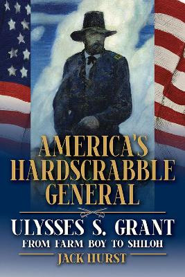 America's Hardscrabble General: Ulysses S. Grant, from Farm Boy to Shiloh by Jack Hurst 9780809338795