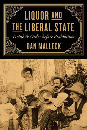 Liquor and the Liberal State: Drink and Order before Prohibition by Dan Malleck 9780774867177