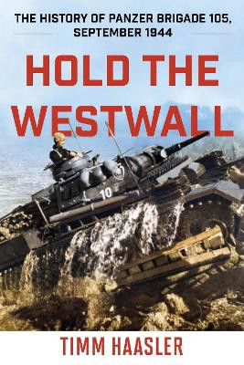 Hold the Westwall: The History of Panzer Brigade 105, September 1944 by Timm Haasler 9780811739368