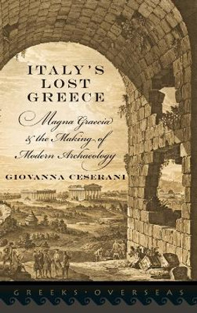 Italy's Lost Greece: Magna Graecia and the Making of Modern Archaeology by Giovanna Ceserani 9780199744275