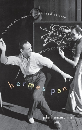 Hermes Pan: The Man Who Danced with Fred Astaire by John Franceschina 9780199754298