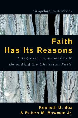Faith Has Its Reasons: Integrative Approaches to Defending the Christian Faith by Kenneth Boa
