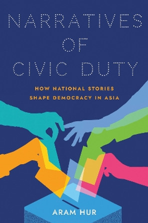 Narratives of Civic Duty: How National Stories Shape Democracy in Asia by Aram Hur 9781501765476