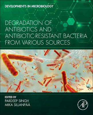 Degradations of Antibiotics and Antibiotic Resistance Bacteria from various sources by Pardeep Singh 9780323998666