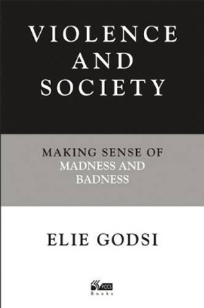 Violence and Society: Making Sense of Madness and Badness by Elie Godsi 9781898059622