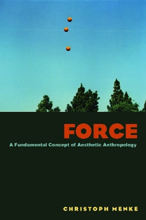 Force: A Fundamental Concept of Aesthetic Anthropology by Christoph Menke 9780823249725