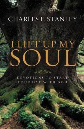 I Lift Up My Soul: Devotions to Start Your Day with God by Charles F Stanley 9781400202898