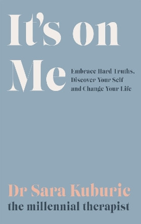 It's On Me: Embrace Hard Truths, Discover Your Self and Change Your Life by Sara Kuburic 9781529419115