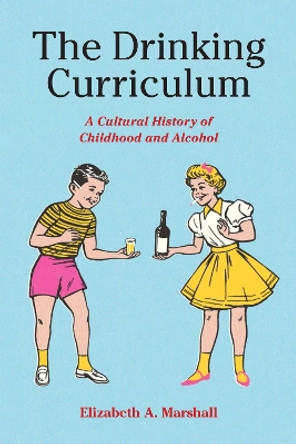 The Drinking Curriculum: A Cultural History of Childhood and Alcohol by Elizabeth Marshall 9781531505233 The Drinking Curriculum: A Cultural History of Childhood and Alcohol by Elizabeth Marshall 9781531505233