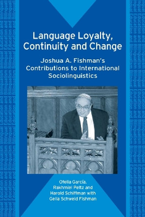 Language Loyalty, Continuity and Change: Joshua A. Fishman's Contributions to International Sociolinguistics by Ofelia García 9781853599026