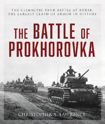 The Battle of Prokhorovka: The Tank Battle at Kursk, the Largest Clash of Armor in History by Christopher A. Lawrence 9780811775489