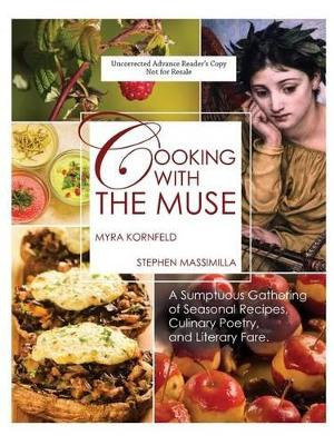 Cooking with the Muse: A Sumptuous Gathering of Seasonal Recipes, Culinary Poetry, and Literary Fare by Myra Kornfeld 9781936797684