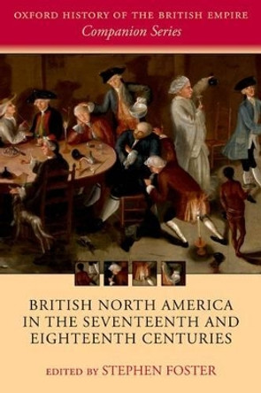 British North America in the Seventeenth and Eighteenth Centuries by Stephen Foster 9780198794653